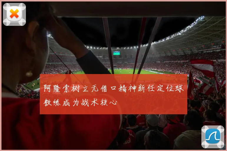 阿隆索树立无借口精神新任定位球教练成为战术核心